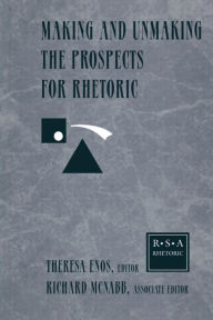 Title: Making and Unmaking the Prospects for Rhetoric: Selected Papers From the 1996 Rhetoric Society of America Conference, Author: Theresa Jarnagin Enos