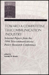 Title: Toward A Competitive Telecommunication Industry: Selected Papers From the 1994 Telecommunications Policy Research Conference / Edition 1, Author: Gerald W. Brock