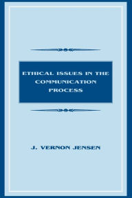 Title: Ethical Issues in the Communication Process / Edition 1, Author: J. Vernon Jensen