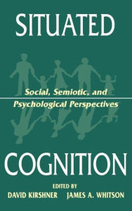 Title: Situated Cognition: Social, Semiotic, and Psychological Perspectives / Edition 1, Author: David Kirshner