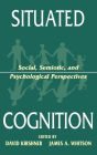 Situated Cognition: Social, Semiotic, and Psychological Perspectives / Edition 1