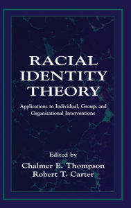Title: Racial Identity Theory: Applications to Individual, Group, and Organizational Interventions / Edition 1, Author: Chalmer E. Thompson