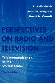 Title: Perspectives on Radio and Television: Telecommunication in the United States / Edition 4, Author: F. Leslie Smith