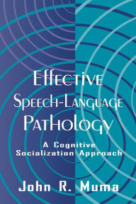 Title: Effective Speech-language Pathology: A Cognitive Socialization Approach / Edition 1, Author: John R. Muma