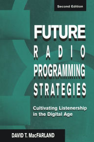 Title: Future Radio Programming Strategies: Cultivating Listenership in the Digital Age / Edition 2, Author: David MacFarland