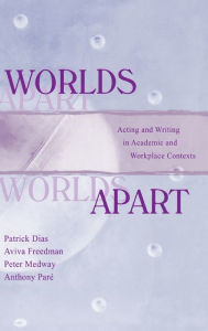 Title: Worlds Apart: Acting and Writing in Academic and Workplace Contexts / Edition 1, Author: Patrick Dias