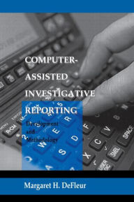 Title: Computer-assisted Investigative Reporting: Development and Methodology / Edition 1, Author: Margaret H. DeFleur