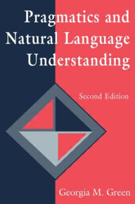 Title: Pragmatics and Natural Language Understanding / Edition 2, Author: Georgia M. Green