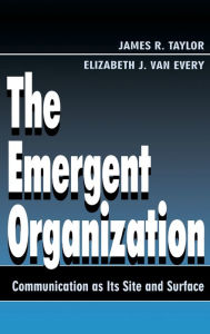 Title: The Emergent Organization: Communication As Its Site and Surface / Edition 1, Author: James R. Taylor