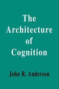 Title: The Architecture of Cognition / Edition 1, Author: John R. Anderson