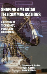 Title: Shaping American Telecommunications: A History of Technology, Policy, and Economics / Edition 1, Author: Christopher Sterling