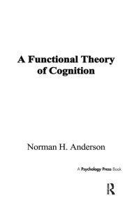 Title: A Functional Theory of Cognition / Edition 1, Author: Norman H. Anderson