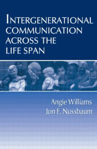 Title: Intergenerational Communication Across the Life Span / Edition 1, Author: Angie Williams