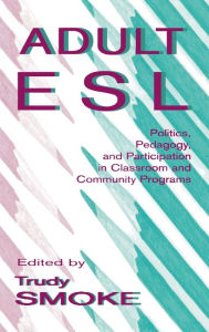 Title: Adult Esl: Politics, Pedagogy, and Participation in Classroom and Community Programs / Edition 1, Author: Trudy Smoke
