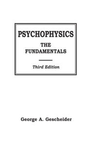 Title: Psychophysics: The Fundamentals / Edition 3, Author: George A. Gescheider