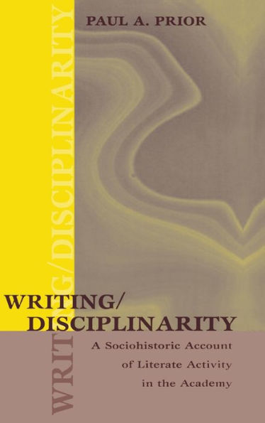 Writing/Disciplinarity: A Sociohistoric Account of Literate Activity in the Academy / Edition 1