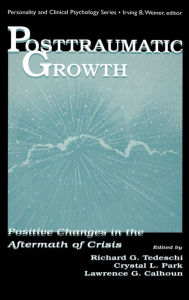 Title: Posttraumatic Growth: Positive Changes in the Aftermath of Crisis / Edition 1, Author: Richard G. Tedeschi