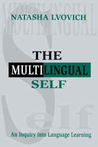 Title: The Multilingual Self: An Inquiry Into Language Learning / Edition 1, Author: Natasha Lvovich