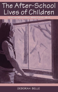 Title: The After-school Lives of Children: Alone and With Others While Parents Work / Edition 1, Author: Deborah Belle