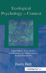 Title: Ecological Psychology in Context: James Gibson, Roger Barker, and the Legacy of William James's Radical Empiricism / Edition 1, Author: Harry Heft