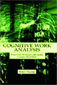 Title: Cognitive Work Analysis: Toward Safe, Productive, and Healthy Computer-Based Work / Edition 1, Author: Kim J. Vicente