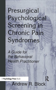 Title: Presurgical Psychological Screening in Chronic Pain Syndromes: A Guide for the Behavioral Health Practitioner / Edition 1, Author: Andrew R. Block