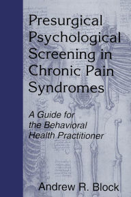 Title: Presurgical Psychological Screening in Chronic Pain Syndromes: A Guide for the Behavioral Health Practitioner / Edition 1, Author: Andrew R. Block