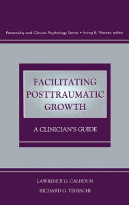 Title: Facilitating Posttraumatic Growth: A Clinician's Guide / Edition 1, Author: Lawrence G. Calhoun