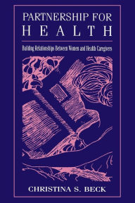 Title: Partnership for Health: Building Relationships Between Women and Health Caregivers / Edition 1, Author: Christina S. Beck