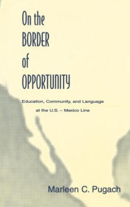 Title: On the Border of Opportunity: Education, Community, and Language at the U.s.-mexico Line / Edition 1, Author: Marleen C. Pugach