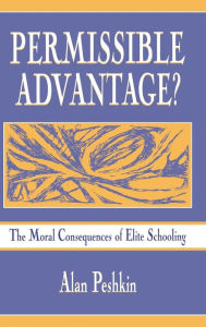 Title: Permissible Advantage?: The Moral Consequences of Elite Schooling / Edition 1, Author: Alan Peshkin