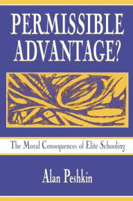Title: Permissible Advantage?: The Moral Consequences of Elite Schooling / Edition 1, Author: Alan Peshkin