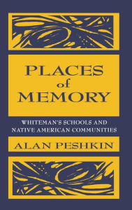 Title: Places of Memory: Whiteman's Schools and Native American Communities, Author: Alan Peshkin