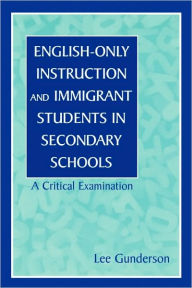 Title: English-Only Instruction and Immigrant Students in Secondary Schools: A Critical Examination / Edition 1, Author: Lee Gunderson