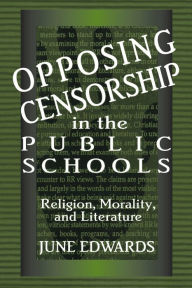 Title: Opposing Censorship in Public Schools: Religion, Morality, and Literature / Edition 1, Author: June Edwards