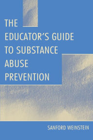 Title: The Educator's Guide To Substance Abuse Prevention / Edition 1, Author: Sanford Weinstein