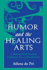 Title: Humor and the Healing Arts: A Multimethod Analysis of Humor Use in Health Care / Edition 1, Author: Athena du Pré
