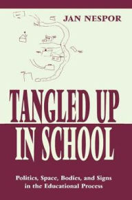 Title: Tangled Up in School: Politics, Space, Bodies, and Signs in the Educational Process / Edition 1, Author: Jan Nespor