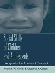 Title: Social Skills of Children and Adolescents: Conceptualization, Assessment, Treatment / Edition 1, Author: Kenneth W. Merrell