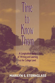 Title: Time To Know Them: A Longitudinal Study of Writing and Learning at the College Level / Edition 1, Author: Marilyn S. Sternglass