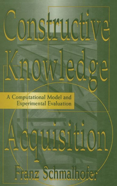 Constructive Knowledge Acquisition: A Computational Model and Experimental Evaluation / Edition 1