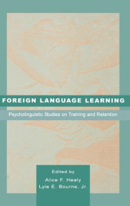 Title: Foreign Language Learning: Psycholinguistic Studies on Training and Retention / Edition 1, Author: Alice F. Healy