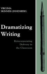 Title: Dramatizing Writing: Reincorporating Delivery in the Classroom / Edition 1, Author: Virginia Skinner-Linnenberg