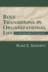 Title: Role Transitions in Organizational Life: An Identity-based Perspective / Edition 1, Author: Blake Ashforth