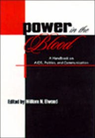 Title: Power in the Blood: A Handbook on Aids, Politics, and Communication / Edition 1, Author: William N. Elwood