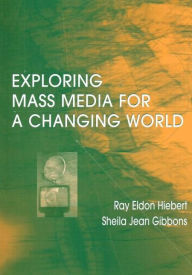 Title: Exploring Mass Media for A Changing World / Edition 1, Author: Ray A Hiebert