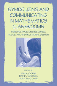 Title: Symbolizing and Communicating in Mathematics Classrooms: Perspectives on Discourse, Tools, and Instructional Design / Edition 1, Author: Paul Cobb