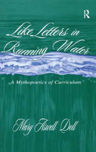 Title: Like Letters in Running Water: A Mythopoetics of Curriculum / Edition 1, Author: Mary Aswell Doll