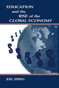 Title: Education and the Rise of the Global Economy / Edition 1, Author: Joel Spring