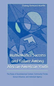 Title: Mathematics Success and Failure Among African-American Youth: The Roles of Sociohistorical Context, Community Forces, School Influence, and Individual Agency / Edition 1, Author: Danny Bernard Martin